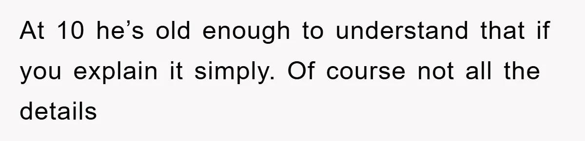 At 10 he’s old enough to understand that if you explain it simply. Of course not all the details