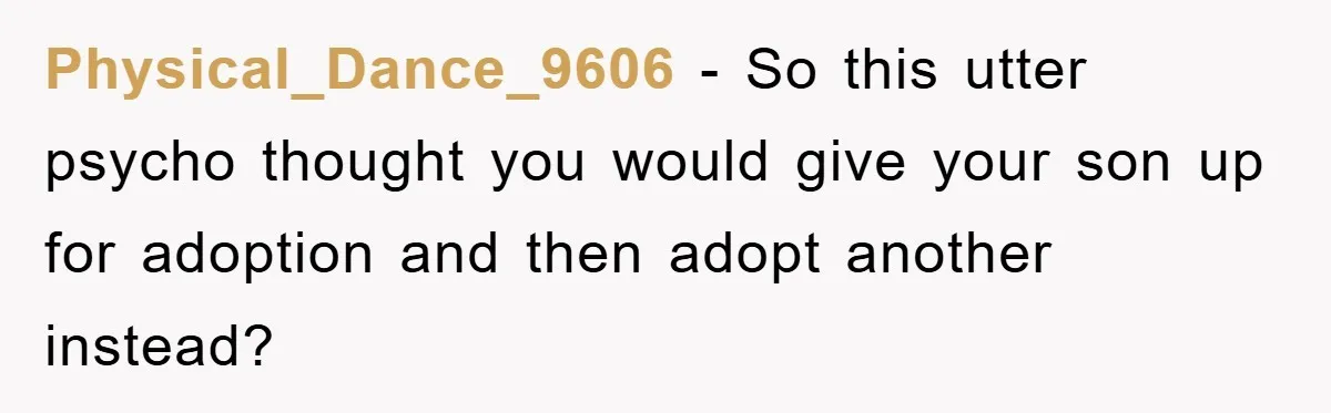 Physical_Dance_9606 − So this utter psycho thought you would give your son up for adoption and then adopt another instead?