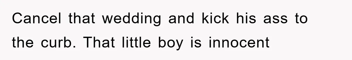 Cancel that wedding and kick his ass to the curb. That little boy is innocent
