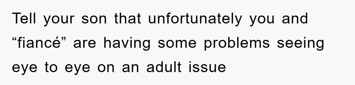 Tell your son that unfortunately you and “fiancé” are having some problems seeing eye to eye on an adult issue