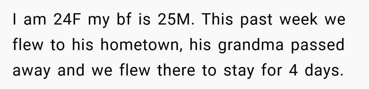 I am 24F my bf is 25M. This past week we flew to his hometown, his grandma passed away and we flew there to stay for 4 days.