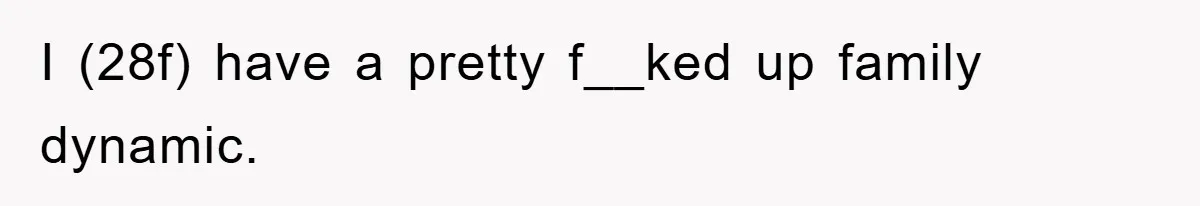 I (28f) have a pretty f__ked up family dynamic.