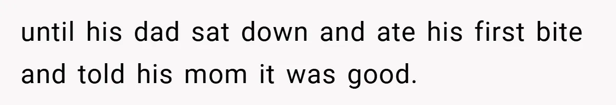 until his dad sat down and ate his first bite and told his mom it was good.