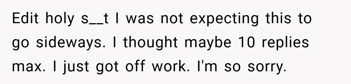 Edit holy s__t I was not expecting this to go sideways. I thought maybe 10 replies max. I just got off work. I'm so sorry.