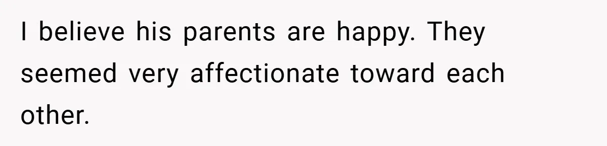 I believe his parents are happy. They seemed very affectionate toward each other.