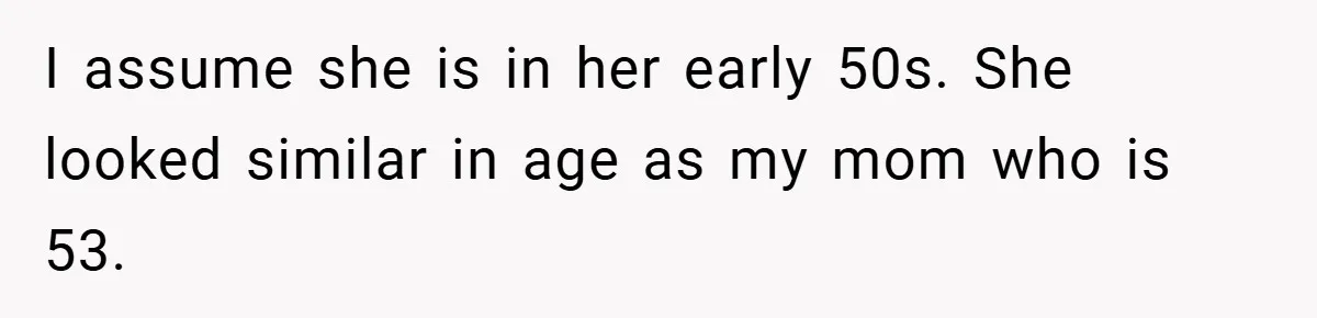 I assume she is in her early 50s. She looked similar in age as my mom who is 53.