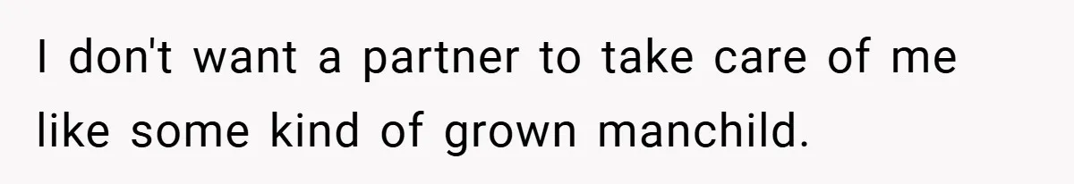 I don't want a partner to take care of me like some kind of grown manchild.