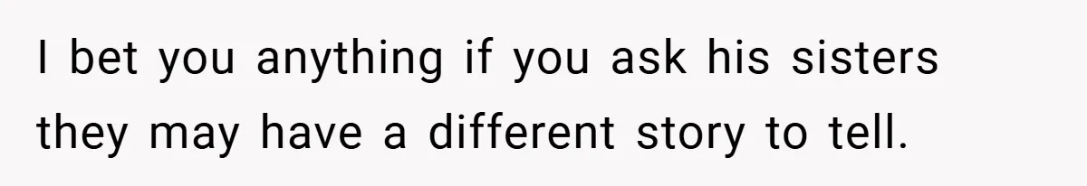 I bet you anything if you ask his sisters they may have a different story to tell.