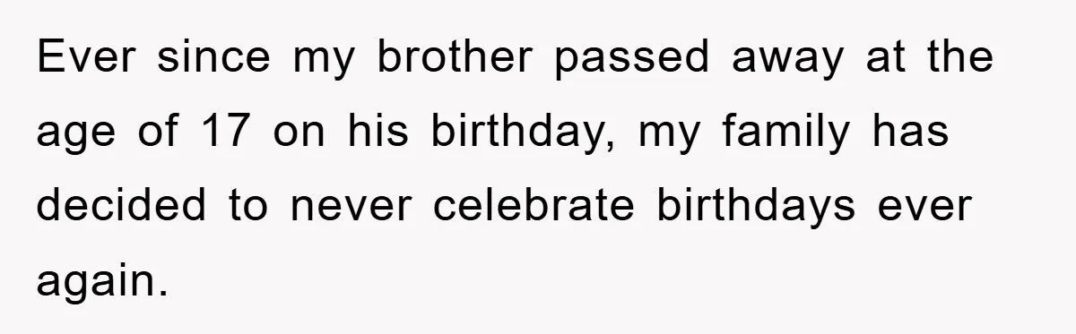 Husband Defies Family’s No-Birthday Rule, Wife Explodes When He Shares Photos Online Ever since my brother passed away at the age of 17 on his birthday, my family has decided to never celebrate birthdays ever again.