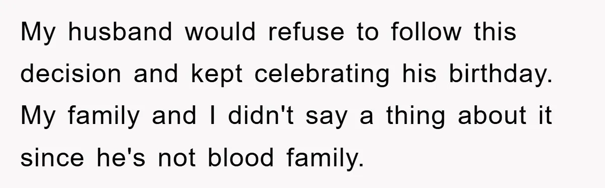 Husband Defies Family’s No-Birthday Rule, Wife Explodes When He Shares Photos Online My husband would refuse to follow this decision and kept celebrating his birthday. My family and I didn't say a thing about it since he's not blood family.