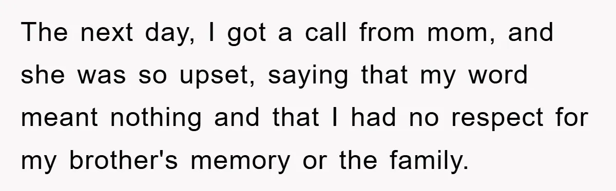 Husband Defies Family’s No-Birthday Rule, Wife Explodes When He Shares Photos Online The next day, I got a call from mom, and she was so upset, saying that my word meant nothing and that I had no respect for my brother's memory...