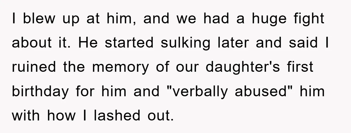 Husband Defies Family’s No-Birthday Rule, Wife Explodes When He Shares Photos Online I blew up at him, and we had a huge fight about it. He started sulking later and said I ruined the memory of our daughter's first birthday for him...