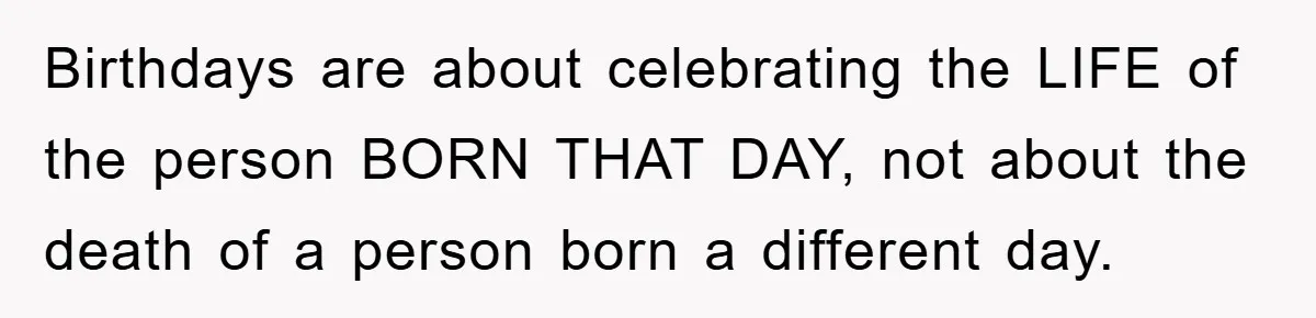 Husband Defies Family’s No-Birthday Rule, Wife Explodes When He Shares Photos Online Birthdays are about celebrating the LIFE of the person BORN THAT DAY, not about the death of a person born a different day.