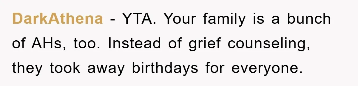 Husband Defies Family’s No-Birthday Rule, Wife Explodes When He Shares Photos Online DarkAthena − YTA. Your family is a bunch of AHs, too. Instead of grief counseling, they took away birthdays for everyone.