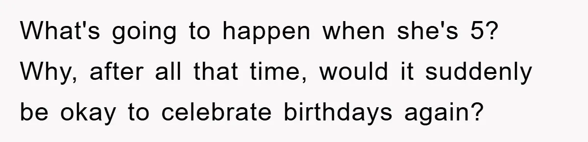 Husband Defies Family’s No-Birthday Rule, Wife Explodes When He Shares Photos Online What's going to happen when she's 5? Why, after all that time, would it suddenly be okay to celebrate birthdays again?