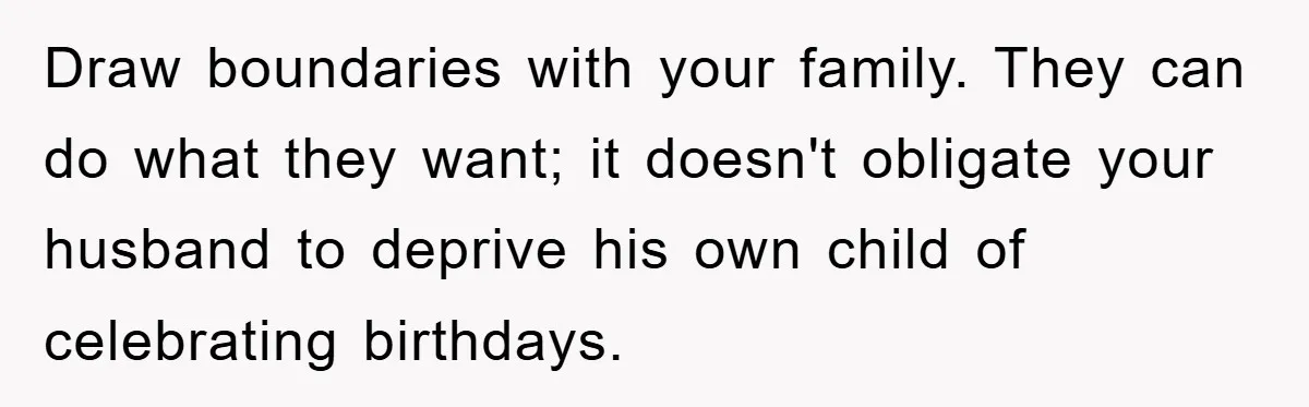 Husband Defies Family’s No-Birthday Rule, Wife Explodes When He Shares Photos Online Draw boundaries with your family. They can do what they want; it doesn't obligate your husband to deprive his own child of celebrating birthdays.