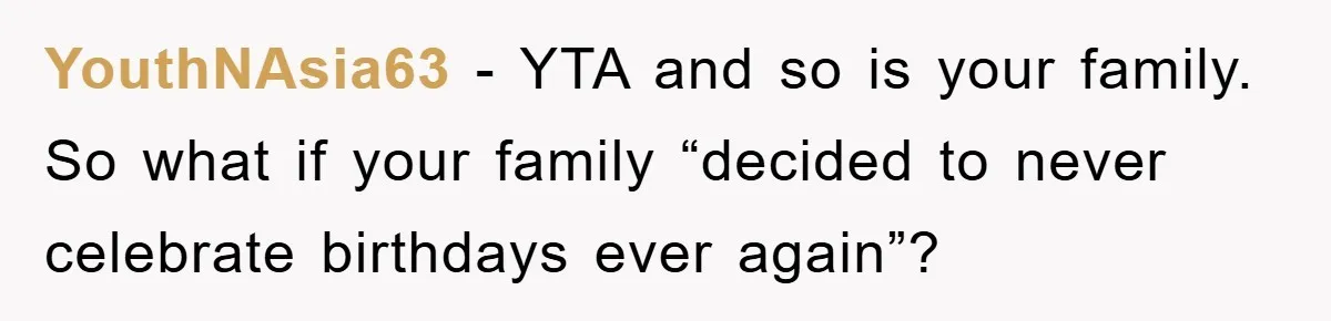 Husband Defies Family’s No-Birthday Rule, Wife Explodes When He Shares Photos Online YouthNAsia63 − YTA and so is your family. So what if your family “decided to never celebrate birthdays ever again”?