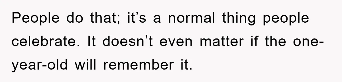 Husband Defies Family’s No-Birthday Rule, Wife Explodes When He Shares Photos Online People do that; it’s a normal thing people celebrate. It doesn’t even matter if the one-year-old will remember it.