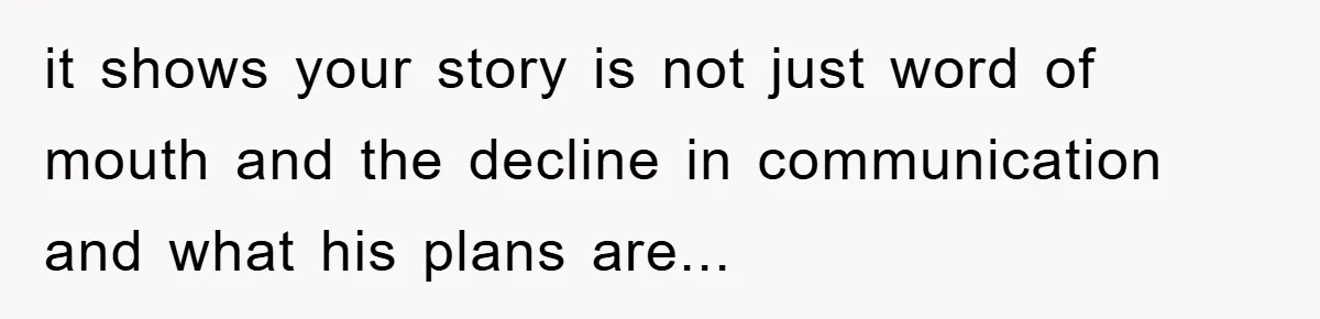 it shows your story is not just word of mouth and the decline in communication and what his plans are...