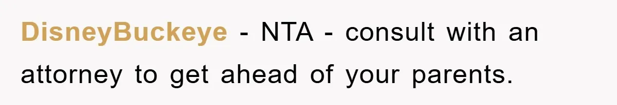 DisneyBuckeye − NTA - consult with an attorney to get ahead of your parents.