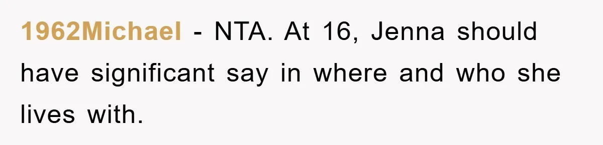 1962Michael − NTA. At 16, Jenna should have significant say in where and who she lives with.