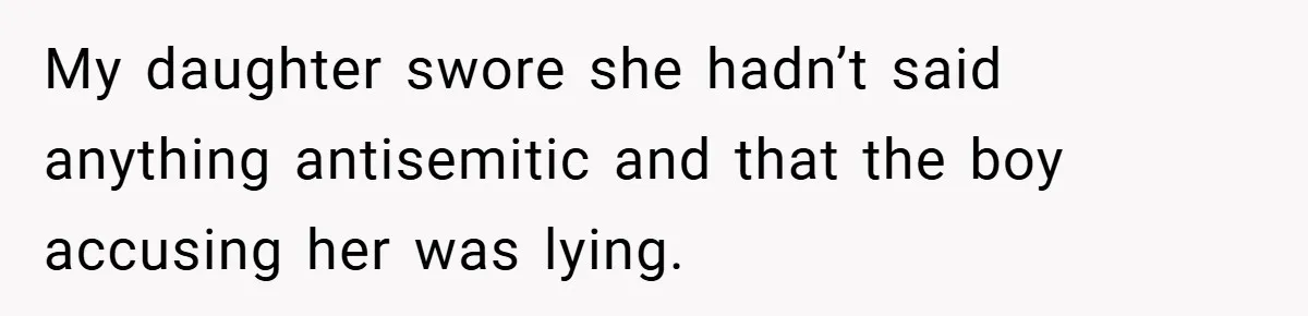 My daughter swore she hadn’t said anything antisemitic and that the boy accusing her was lying.