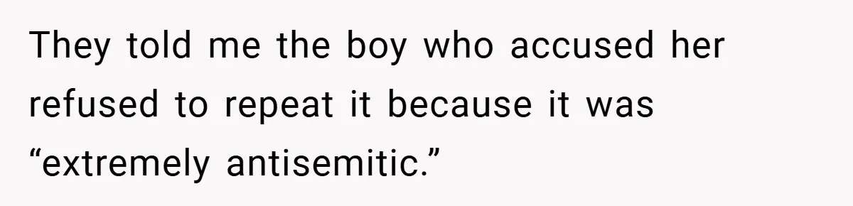 They told me the boy who accused her refused to repeat it because it was “extremely antisemitic.”