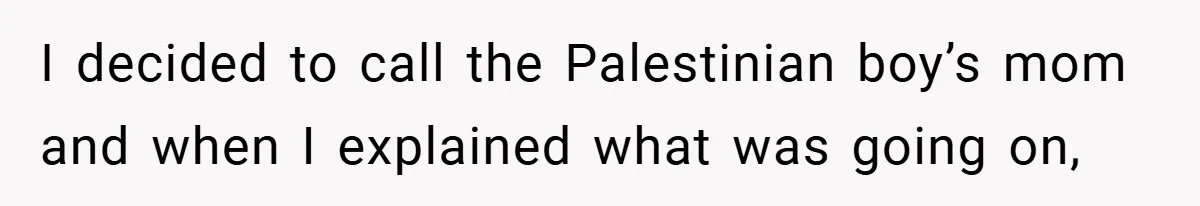 I decided to call the Palestinian boy’s mom and when I explained what was going on,