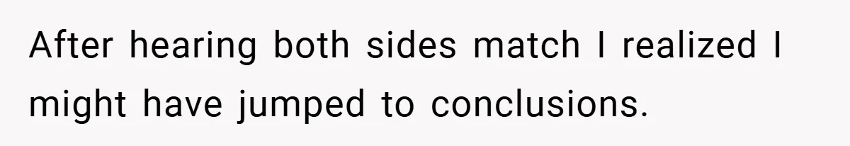 After hearing both sides match I realized I might have jumped to conclusions.