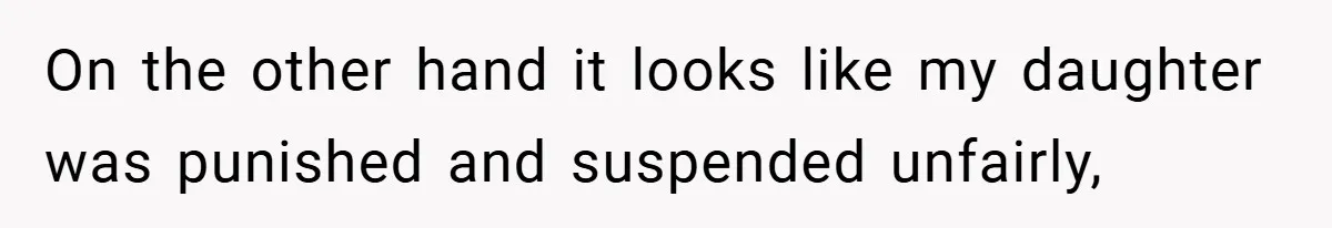 On the other hand it looks like my daughter was punished and suspended unfairly,