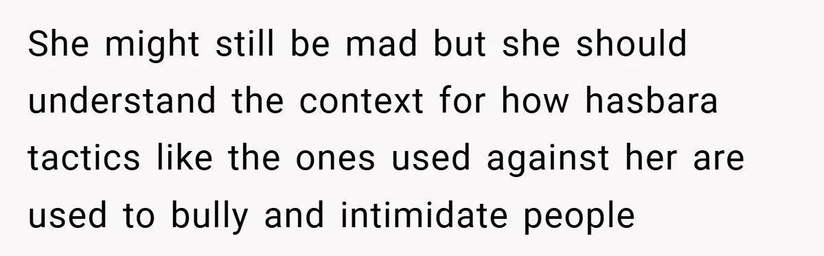 She might still be mad but she should understand the context for how hasbara tactics like the ones used against her are used to bully and intimidate people