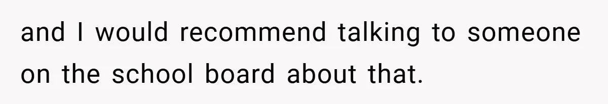 and I would recommend talking to someone on the school board about that.