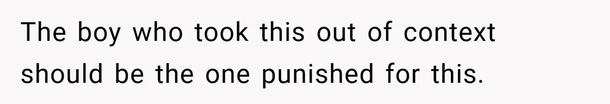 The boy who took this out of context should be the one punished for this.