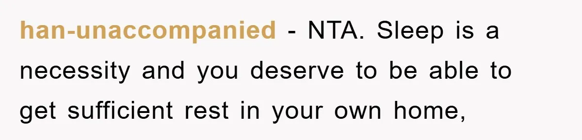 han-unaccompanied − NTA. Sleep is a necessity and you deserve to be able to get sufficient rest in your own home,
