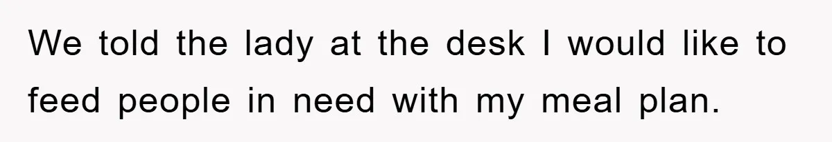 College Student Uses Meal Plan To Feed 120 Homeless People, Shocks Entire Campus We told the lady at the desk I would like to feed people in need with my meal plan.