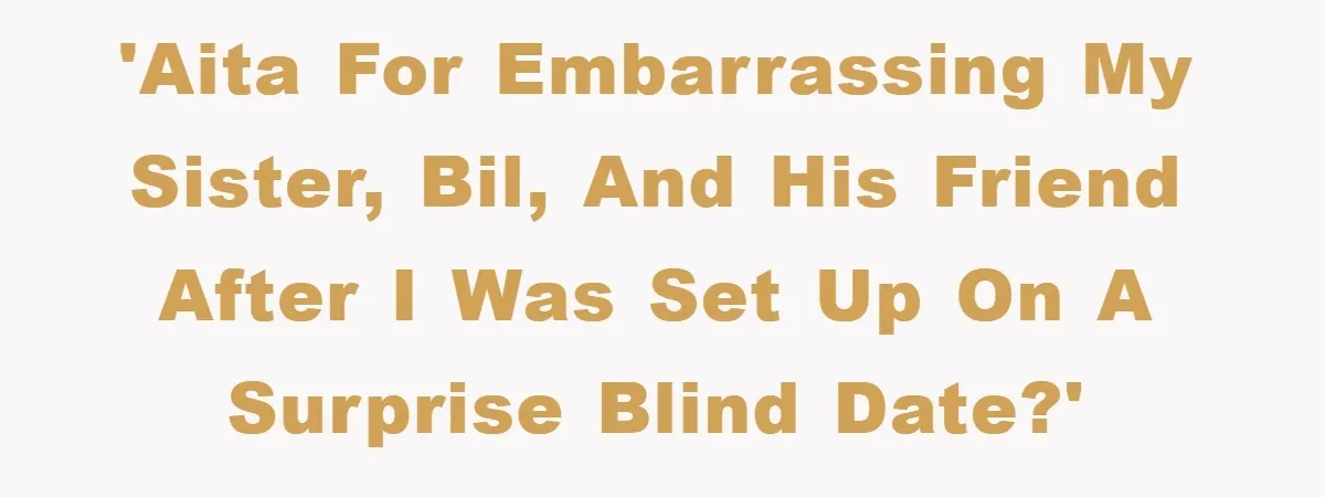 'AITA for embarrassing my sister, BIL, and his friend after I was set up on a surprise blind date?'