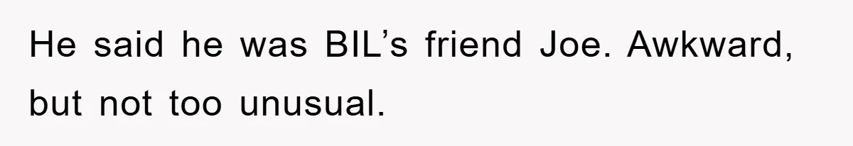 He said he was BIL’s friend Joe. Awkward, but not too unusual.