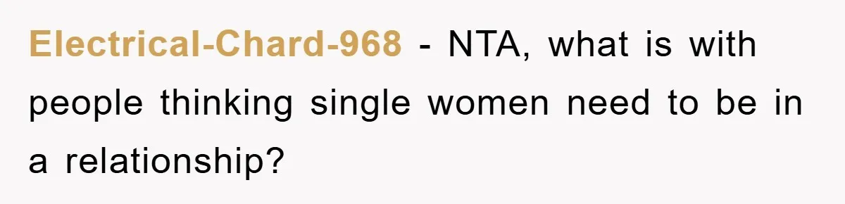 Electrical-Chard-968 − NTA, what is with people thinking single women need to be in a relationship?