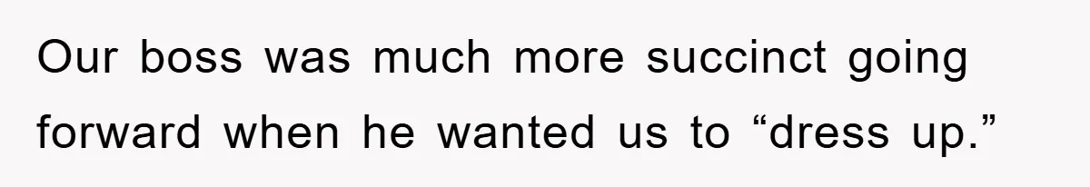 Our boss was much more succinct going forward when he wanted us to “dress up.”