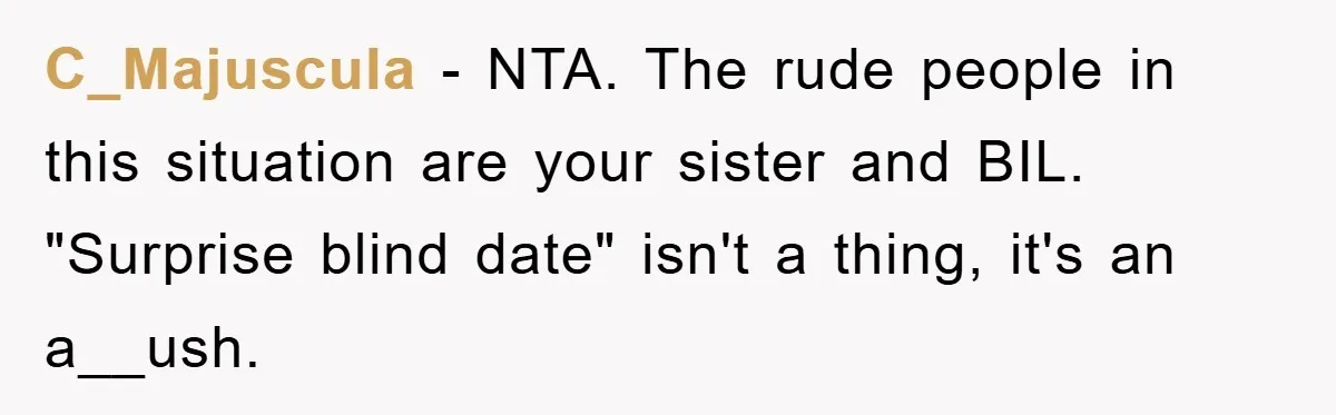 C_Majuscula − NTA. The rude people in this situation are your sister and BIL. "Surprise blind date" isn't a thing, it's an a__ush.