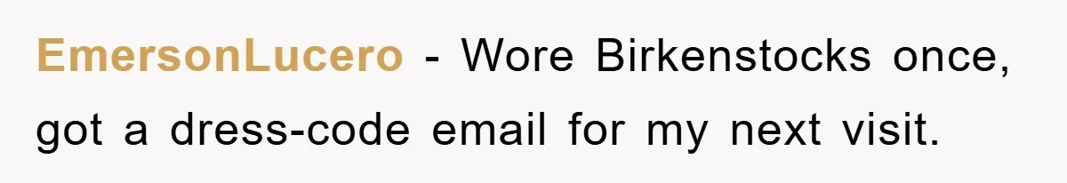 EmersonLucero − Wore Birkenstocks once, got a dress-code email for my next visit.