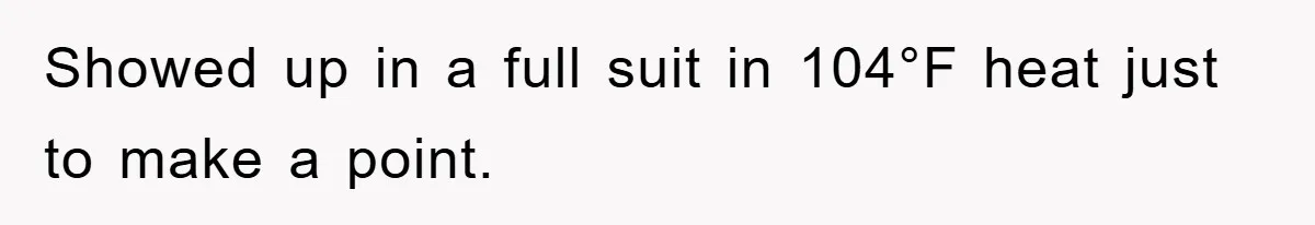 Showed up in a full suit in 104°F heat just to make a point.