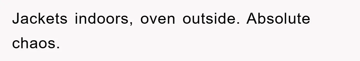 Jackets indoors, oven outside. Absolute chaos.