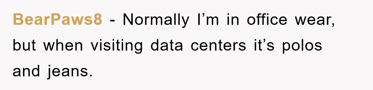 BearPaws8 − Normally I’m in office wear, but when visiting data centers it’s polos and jeans.