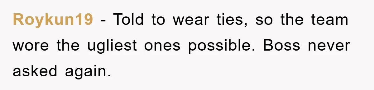 Roykun19 − Told to wear ties, so the team wore the ugliest ones possible. Boss never asked again.