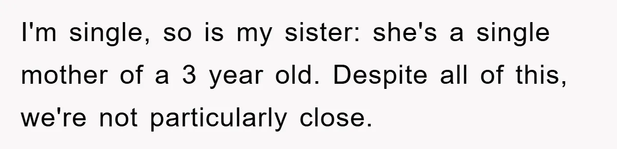I'm single, so is my sister: she's a single mother of a 3 year old. Despite all of this, we're not particularly close.