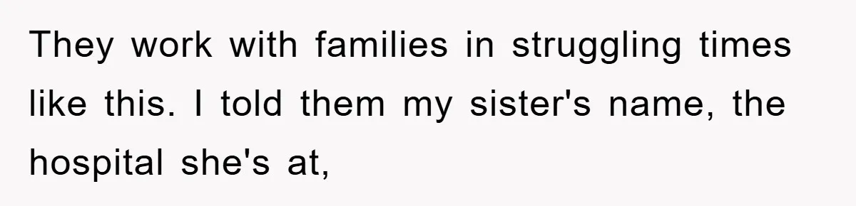 They work with families in struggling times like this. I told them my sister's name, the hospital she's at,