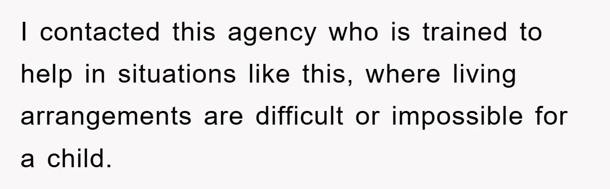 I contacted this agency who is trained to help in situations like this, where living arrangements are difficult or impossible for a child.