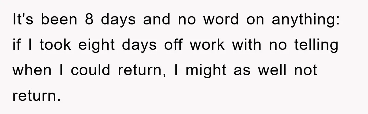 It's been 8 days and no word on anything: if I took eight days off work with no telling when I could return, I might as well not return.