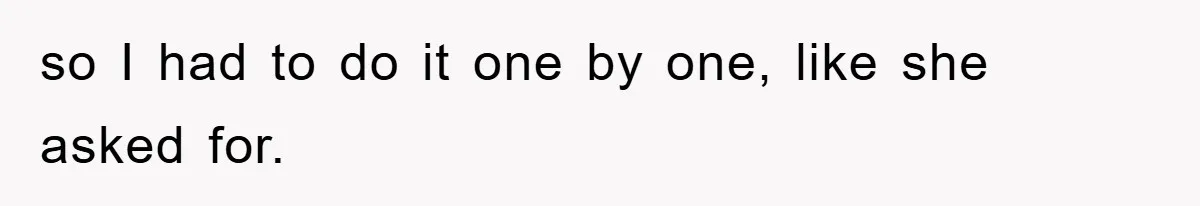 so I had to do it one by one, like she asked for.